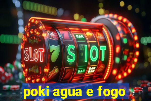 poki agua e fogo